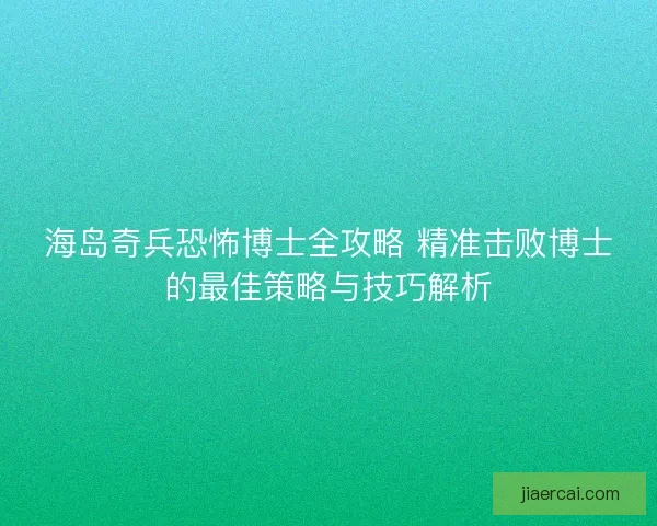 海岛奇兵恐怖博士全攻略 精准击败博士的最佳策略与技巧解析