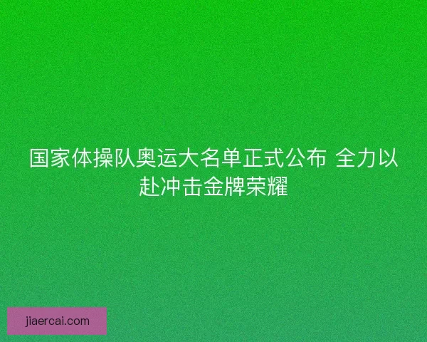国家体操队奥运大名单正式公布 全力以赴冲击金牌荣耀