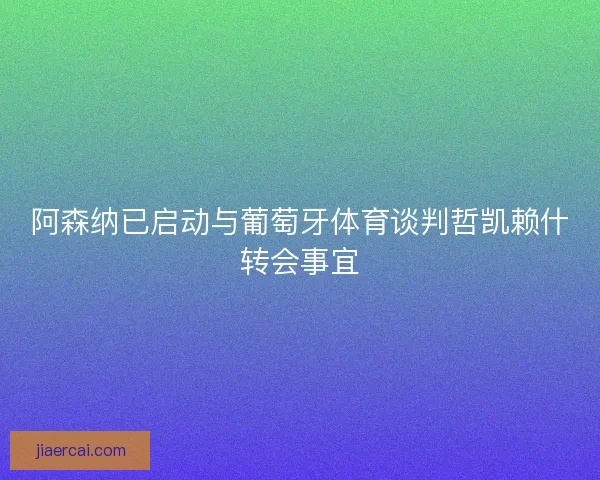 阿森纳已启动与葡萄牙体育谈判哲凯赖什转会事宜