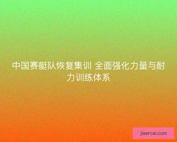 中国赛艇队恢复集训 全面强化力量与耐力训练体系